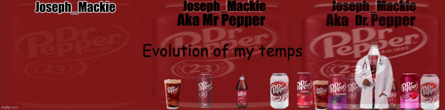 It's fully evolved | Evolution of my temps | image tagged in joseph_mackie template,mr pepper/joseph mackie template,updated dr pepper template | made w/ Imgflip meme maker