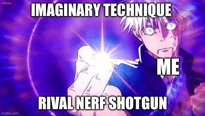 Gojo Imaginary Technieq | IMAGINARY TECHNIQUE; ME; RIVAL NERF SHOTGUN | image tagged in gojo imaginary technieq | made w/ Imgflip meme maker