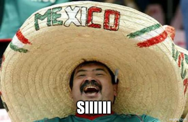 Happy Mexican | SIIIIII | image tagged in happy mexican | made w/ Imgflip meme maker