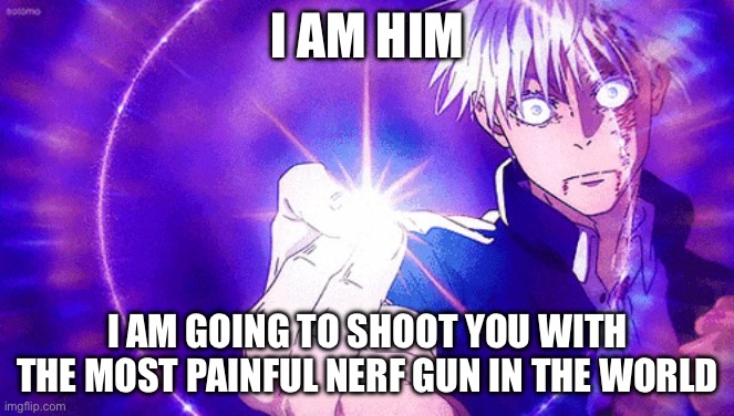 Gojo Imaginary Technieq | I AM HIM; I AM GOING TO SHOOT YOU WITH THE MOST PAINFUL NERF GUN IN THE WORLD | image tagged in gojo imaginary technieq | made w/ Imgflip meme maker