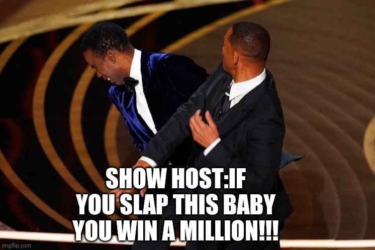 Will Smith Slap | SHOW HOST:IF YOU SLAP THIS BABY YOU WIN A MILLION!!! | image tagged in will smith slap | made w/ Imgflip meme maker