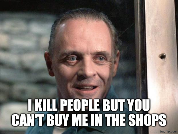 Hannibal Lecter | I KILL PEOPLE BUT YOU CAN'T BUY ME IN THE SHOPS | image tagged in hannibal lecter | made w/ Imgflip meme maker