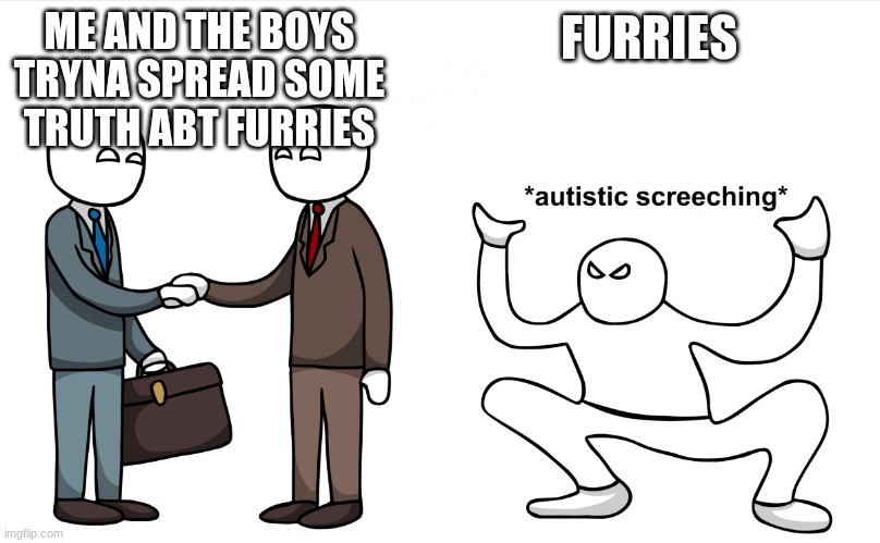 Autistic Screeching | ME AND THE BOYS TRYNA SPREAD SOME TRUTH ABT FURRIES; FURRIES | image tagged in autistic screeching | made w/ Imgflip meme maker