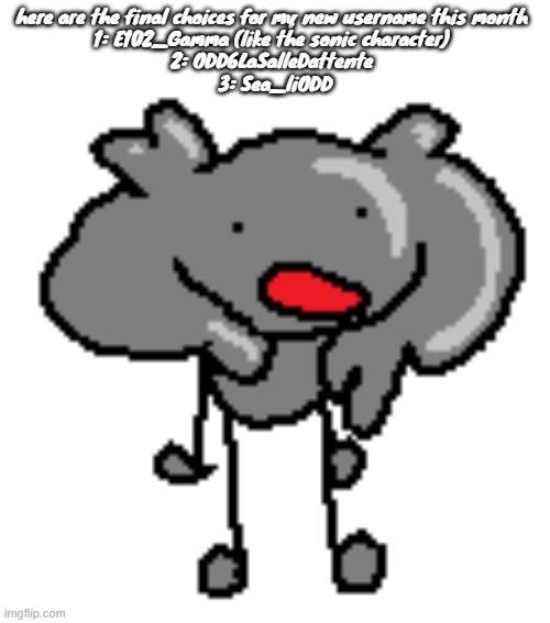 da scrimbluh | here are the final choices for my new username this month 
1: E102_Gamma (like the sonic character) 
2: ODD6LaSalleDattente 
3: Sea_liODD | image tagged in da scrimbluh | made w/ Imgflip meme maker