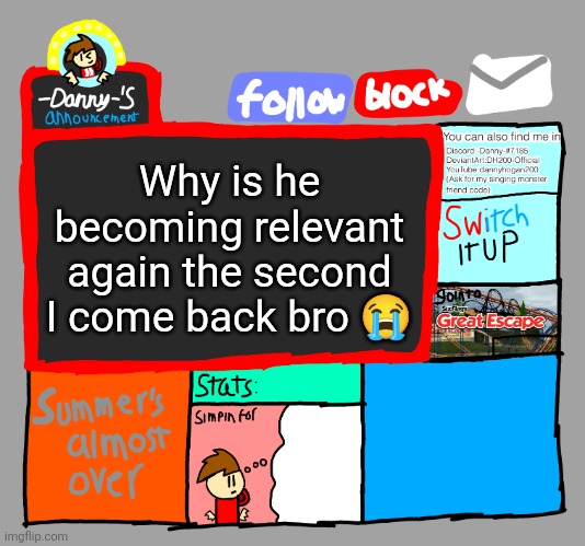 -Danny-‘s announcements | Why is he becoming relevant again the second I come back bro 😭 | image tagged in -danny- s announcements | made w/ Imgflip meme maker