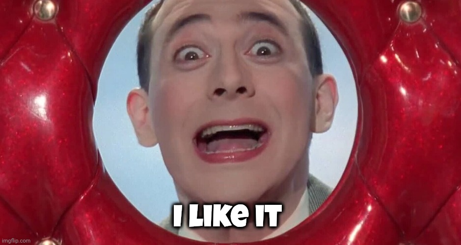 I like it | image tagged in pee wee im sorry | made w/ Imgflip meme maker