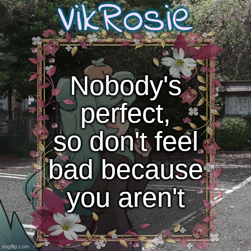 "A perfect world is never perfect, only filled with lies" - Kendrick Lamar | Nobody's perfect, so don't feel bad because you aren't | image tagged in rose's tanger temp | made w/ Imgflip meme maker