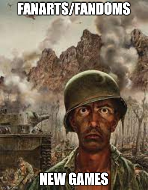 I hate the fandoms | FANARTS/FANDOMS; NEW GAMES | image tagged in thousand yard stare | made w/ Imgflip meme maker