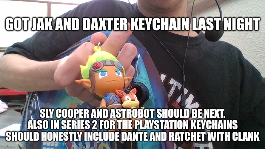 I should start playing the game tbh | GOT JAK AND DAXTER KEYCHAIN LAST NIGHT; SLY COOPER AND ASTROBOT SHOULD BE NEXT. ALSO IN SERIES 2 FOR THE PLAYSTATION KEYCHAINS SHOULD HONESTLY INCLUDE DANTE AND RATCHET WITH CLANK | made w/ Imgflip meme maker