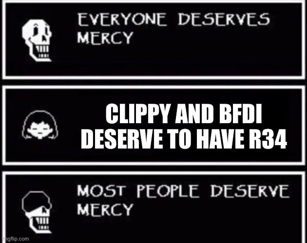 Everyone Deserves Mercy | CLIPPY AND BFDI DESERVE TO HAVE R34 | image tagged in everyone deserves mercy | made w/ Imgflip meme maker