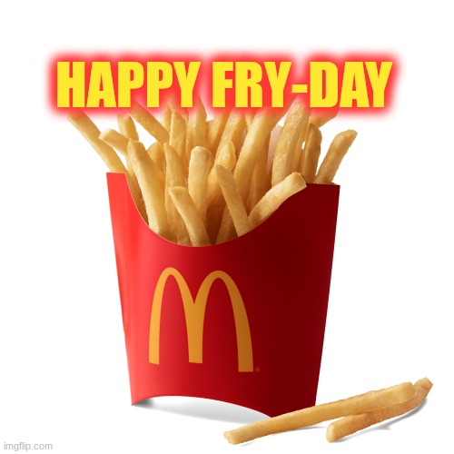 Happy Fry-Day | HAPPY FRY-DAY | image tagged in mcdonalds french fries,friday,french fries | made w/ Imgflip meme maker