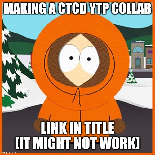 https://www.canva.com/design/DAHDAuA64UE/QYn0pi8KExxkTr27vwIfjg/edit?ui=e30 | MAKING A CTCD YTP COLLAB; LINK IN TITLE [IT MIGHT NOT WORK] | image tagged in kenny | made w/ Imgflip meme maker