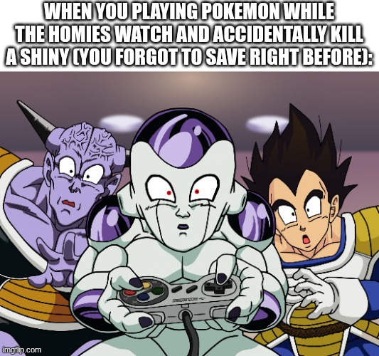 *visible pain* | WHEN YOU PLAYING POKEMON WHILE THE HOMIES WATCH AND ACCIDENTALLY KILL A SHINY (YOU FORGOT TO SAVE RIGHT BEFORE): | image tagged in frieza,unfortunate,sad | made w/ Imgflip meme maker