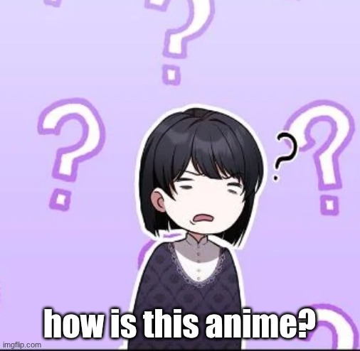 confusion | how is this anime? | image tagged in confusion | made w/ Imgflip meme maker