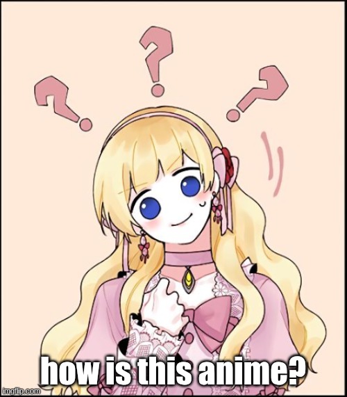 confused girl | how is this anime? | image tagged in confused girl | made w/ Imgflip meme maker