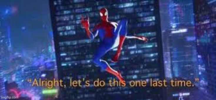 alright, lets do tis one last time | image tagged in alright lets do tis one last time | made w/ Imgflip meme maker