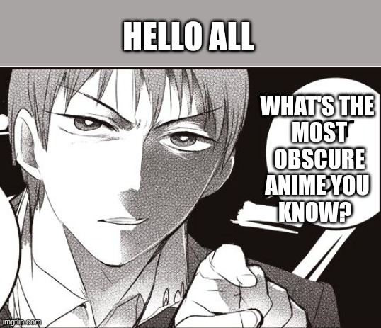 just wondering | HELLO ALL; WHAT'S THE 
MOST OBSCURE
ANIME YOU 
KNOW? | image tagged in get a job | made w/ Imgflip meme maker