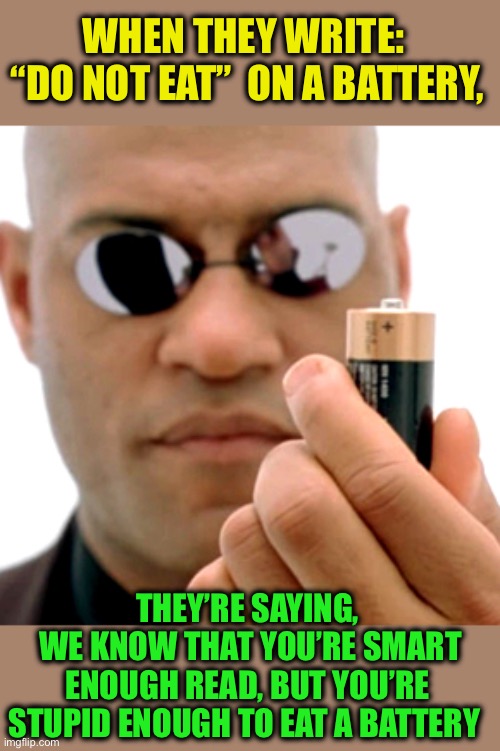 matrix Morpheus battery | WHEN THEY WRITE: 
“DO NOT EAT”  ON A BATTERY, THEY’RE SAYING,
 WE KNOW THAT YOU’RE SMART ENOUGH READ, BUT YOU’RE STUPID ENOUGH TO EAT A BATT | image tagged in matrix morpheus battery | made w/ Imgflip meme maker