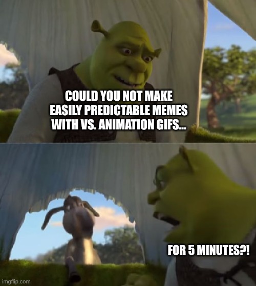 COULD YOU NOT MAKE EASILY PREDICTABLE MEMES WITH VS. ANIMATION GIFS... FOR 5 MINUTES?! | image tagged in could you not ___ for 5 minutes | made w/ Imgflip meme maker
