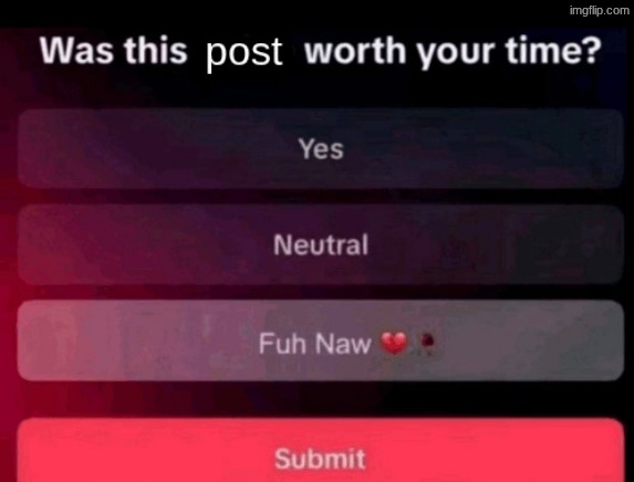 Was this post worth your time | image tagged in was this post worth your time | made w/ Imgflip meme maker
