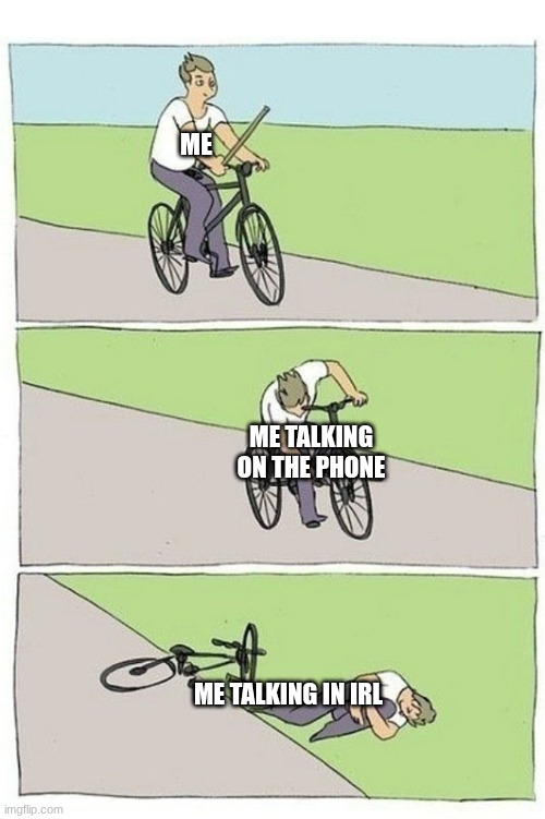 hehehehehhe | ME; ME TALKING ON THE PHONE; ME TALKING IN IRL | image tagged in bike crash | made w/ Imgflip meme maker