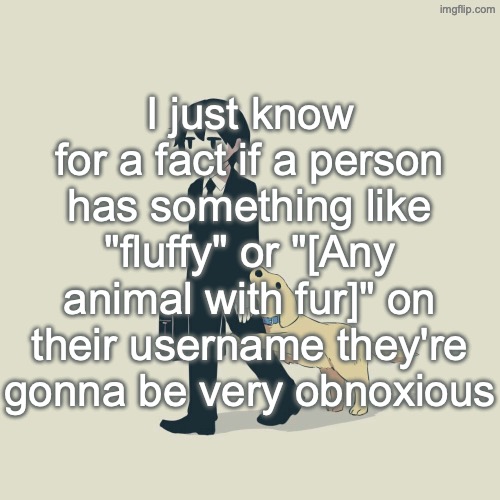 Avogado6 | I just know for a fact if a person has something like "fluffy" or "[Any animal with fur]" on their username they're gonna be very obnoxious | image tagged in avogado6 | made w/ Imgflip meme maker