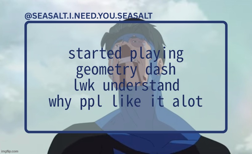 I'm so bad at it but its lwk good my best is 27% on dash | started playing geometry dash
lwk understand why ppl like it alot | image tagged in seasalt temp | made w/ Imgflip meme maker