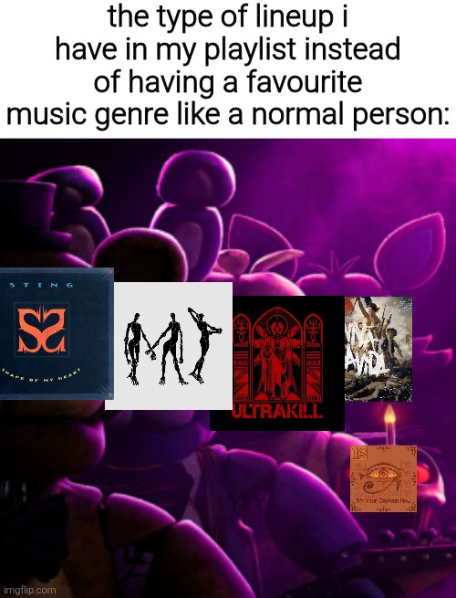the type of lineup i have in my playlist instead of having a favourite music genre like a normal person: | made w/ Imgflip meme maker