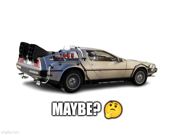 back to the future Reddit Santa Monica delorean | MAYBE? ? | image tagged in back to the future reddit santa monica delorean | made w/ Imgflip meme maker