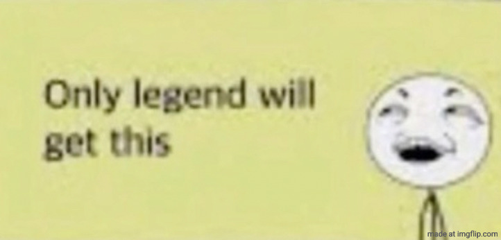 only legend will get this | image tagged in only legend will get this | made w/ Imgflip meme maker