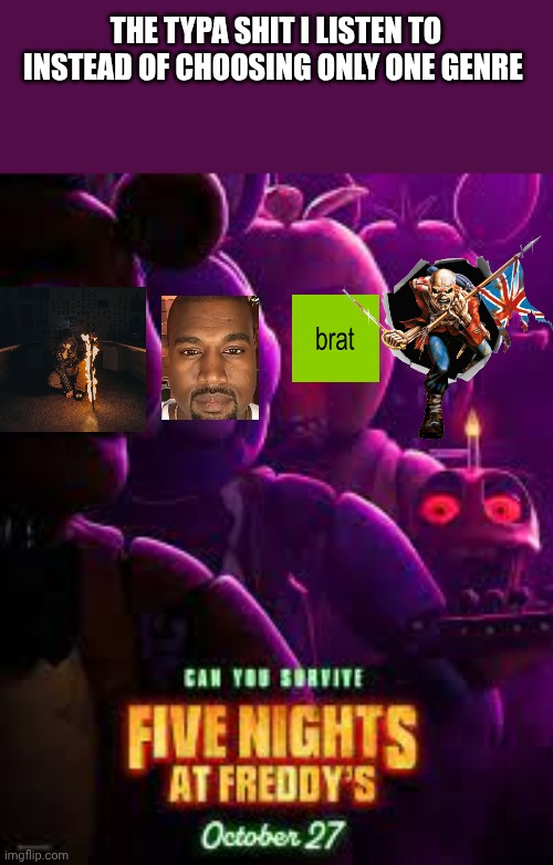 Fnaf Movie poster | THE TYPA SHIT I LISTEN TO INSTEAD OF CHOOSING ONLY ONE GENRE | image tagged in fnaf movie poster | made w/ Imgflip meme maker