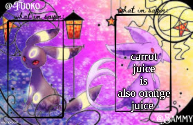 Sam+Fuoko Shared temp | carrot juice is also orange juice | image tagged in sam fuoko shared temp | made w/ Imgflip meme maker