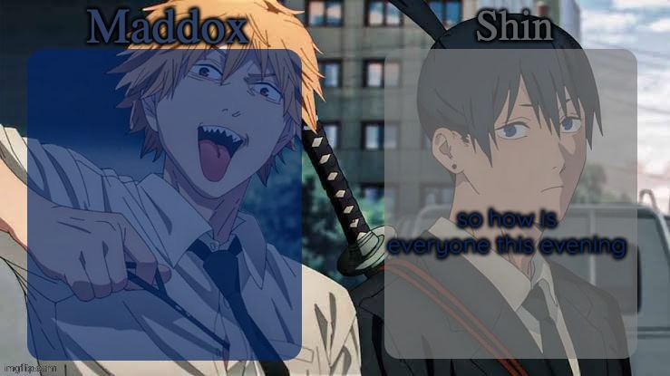Maddox n Shin | so how is everyone this evening | image tagged in maddox n shin | made w/ Imgflip meme maker