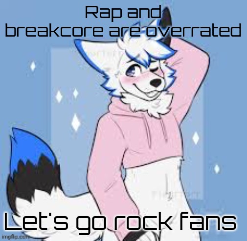 Femboy furry | Rap and breakcore are overrated; Let's go rock fans | image tagged in femboy furry | made w/ Imgflip meme maker