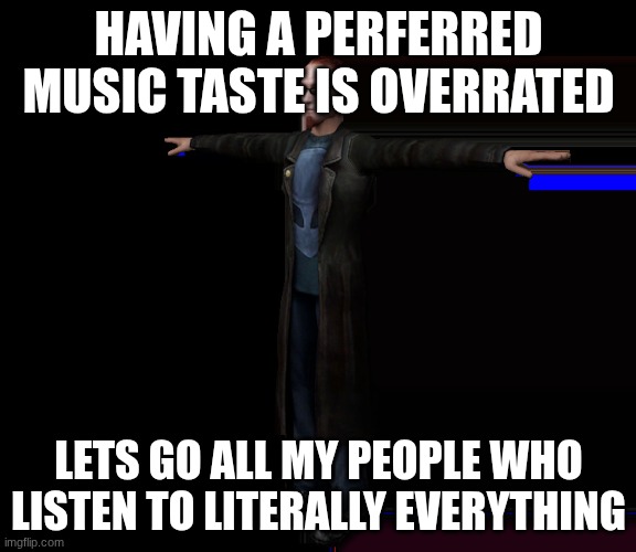 postal duod | HAVING A PERFERRED MUSIC TASTE IS OVERRATED; LETS GO ALL MY PEOPLE WHO LISTEN TO LITERALLY EVERYTHING | image tagged in postal duod | made w/ Imgflip meme maker