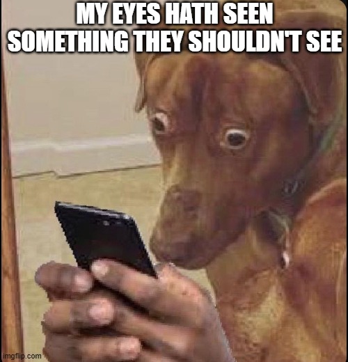 Dog on the Phone | MY EYES HATH SEEN SOMETHING THEY SHOULDN'T SEE | image tagged in dogs | made w/ Imgflip meme maker