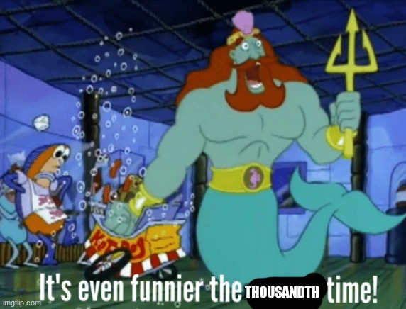 It's even funnier the second time | THOUSANDTH | image tagged in it's even funnier the second time | made w/ Imgflip meme maker