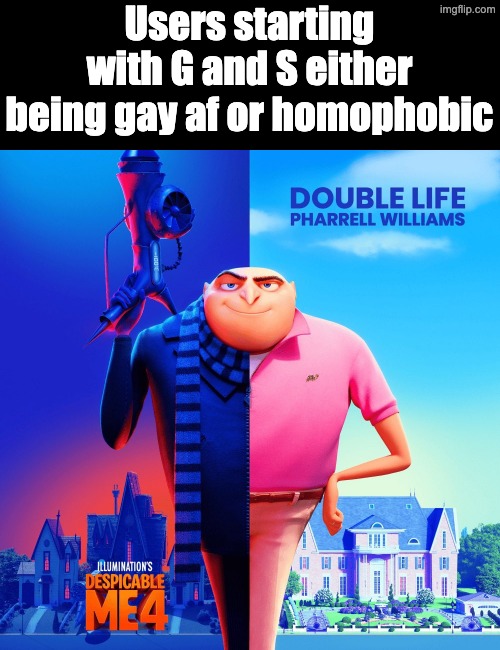Double Life | Users starting with G and S either being gay af or homophobic | image tagged in double life | made w/ Imgflip meme maker