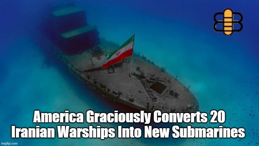 America Graciously Converts 20 Iranian Warships Into New Submarines | made w/ Imgflip meme maker