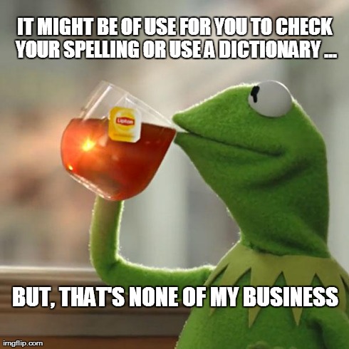 But That's None Of My Business Meme | IT MIGHT BE OF USE FOR YOU TO CHECK YOUR SPELLING OR USE A DICTIONARY ... BUT, THAT'S NONE OF MY BUSINESS | image tagged in memes,but thats none of my business,kermit the frog | made w/ Imgflip meme maker