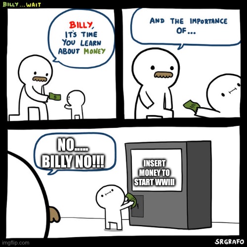 No no no no no SOMEONE TAKE THE MONEY AWAY FROM THAT KID!!! | NO..... BILLY NO!!! INSERT MONEY TO START WWIII | image tagged in billy wait | made w/ Imgflip meme maker