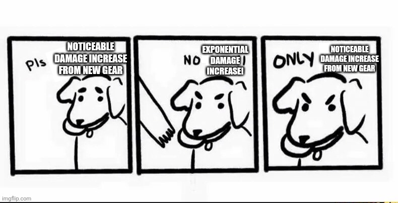 no take only throw blank | NOTICEABLE DAMAGE INCREASE FROM NEW GEAR; EXPONENTIAL DAMAGE INCREASE! NOTICEABLE DAMAGE INCREASE FROM NEW GEAR | image tagged in no take only throw blank | made w/ Imgflip meme maker
