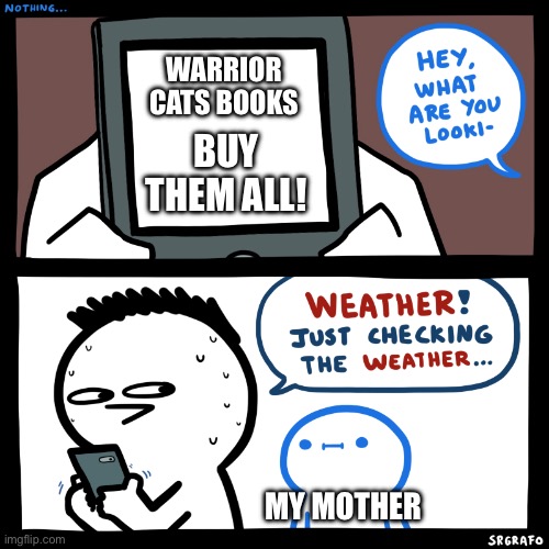 Im not allowed to read warrior cats........and yet I do :) | WARRIOR CATS BOOKS; BUY THEM ALL! MY MOTHER | image tagged in srgrafo what are you looking at | made w/ Imgflip meme maker
