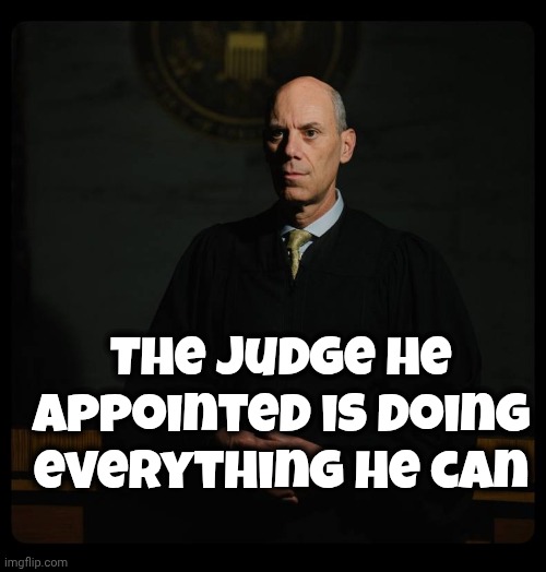 The Judge he appointed is doing everything he can | image tagged in crooked judge boasberg | made w/ Imgflip meme maker