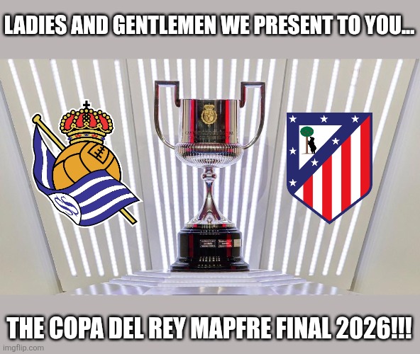 Real Sociedad vs. Atlético in the Spanish Cup final in Sevilla | LADIES AND GENTLEMEN WE PRESENT TO YOU... THE COPA DEL REY MAPFRE FINAL 2026!!! | image tagged in real sociedad,atletico madrid,copa del rey,spain,sports,memes | made w/ Imgflip meme maker
