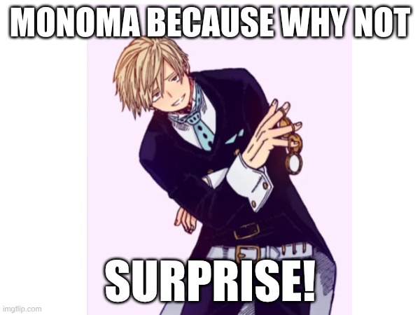 I FREAKIN' LOVE MONOMA | MONOMA BECAUSE WHY NOT; SURPRISE! | image tagged in mha,my hero academia,bnha,hello | made w/ Imgflip meme maker