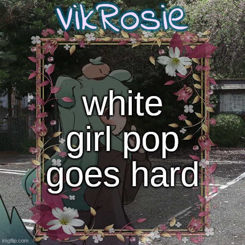 don't start now by dua lipa, good luck babe by chappell roan, apple by charli xcx | white girl pop goes hard | image tagged in rose's tanger temp | made w/ Imgflip meme maker