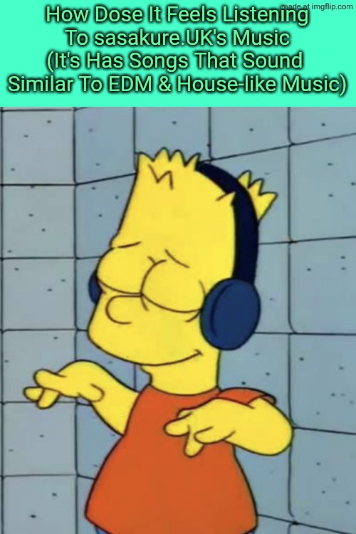 It's Just The Vibe Of His His Nostalgic Music Taste | How Dose It Feels Listening To sasakure.UK's Music (It's Has Songs That Sound  Similar To EDM & House-like Music) | image tagged in bart simpson music,hatsune miku,katio,gumi,music | made w/ Imgflip meme maker