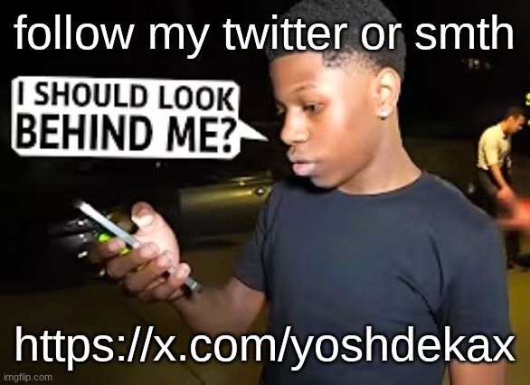 I Should Look Behind Me? | follow my twitter or smth; https://x.com/yoshdekax | image tagged in i should look behind me | made w/ Imgflip meme maker