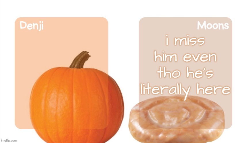 Denji and moons pumpkin and honeybun temp | i miss him even tho he's literally here | image tagged in denji and moons pumpkin and honeybun temp | made w/ Imgflip meme maker